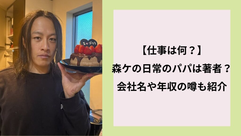【仕事は何?】森ケの日常のパパは著者?会社名や年収の噂も紹介