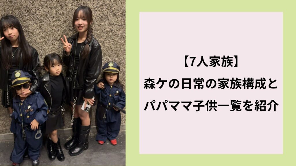 【7人家族】森ケの日常の家族構成とパパママ子供一覧を紹介